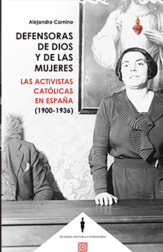 Defensoras de Dios y de las mujeres. Las activistas católicas en España (1900 – 1936)